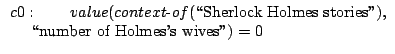 $\displaystyle \begin{array}{l}
c0: \quad\quad value(context\hbox{-}of(\hbox{\lq\lq S...
...s stories''}),
\\
\ \ \ \ \hbox{\lq\lq number
of Holmes's wives''}) = 0
\end{array}$