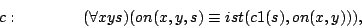 \begin{displaymath}
c:\quad\quad\quad\quad (\forall x y s)(on(x,y,s) \equiv ist(c1(s),on(x,y))),
\end{displaymath}