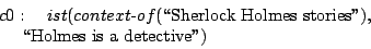 \begin{eqnarray*}
\begin{array}{l}
c0:\quad ist(context\hbox{-}of(\hbox{\lq\lq Sherlo...
...ies''}),\\
\ \ \ \ \hbox{\lq\lq Holmes is a detective''})
\end{array}\end{eqnarray*}