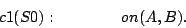 \begin{displaymath}
c1(S0):\quad\quad\quad\quad on(A,B).
\end{displaymath}