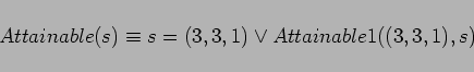 \begin{displaymath}
Attainable(s) \equiv s = (3,3,1) \lor Attainable1((3,3,1),s)
\end{displaymath}