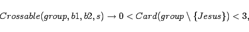 \begin{displaymath}
Crossable(group,b1,b2,s) \rightarrow 0 < Card(group \setminus \{Jesus\}) < 3,
\end{displaymath}