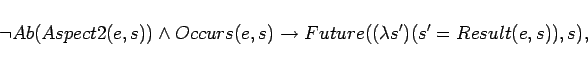 \begin{displaymath}
\lnot Ab(Aspect2(e,s)) \land Occurs(e,s) \rightarrow
Future((\lambda s')(s' = Result(e,s)),s),
\end{displaymath}