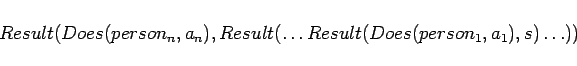 \begin{displaymath}
Result(Does(person_n,a_n),Result(\ldots
Result(Does(person_1,a_1),s)\ldots ))
\end{displaymath}