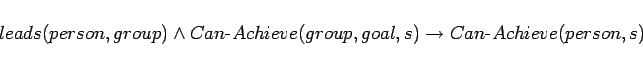 \begin{displaymath}
leads(person,group) \land Can\mbox{-}Achieve(group,goal,s)
\rightarrow Can\mbox{-}Achieve(person,s)
\end{displaymath}