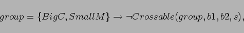 \begin{displaymath}
group = \{BigC,SmallM\} \rightarrow \lnot
Crossable(group,b1,b2,s),
\end{displaymath}