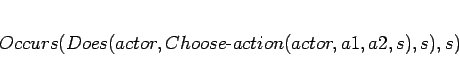 \begin{displaymath}
\begin{array}[l]{l}
Occurs(Does(actor,Choose\mbox{-}action(actor,a1,a2,s),s),s)
\end{array}\end{displaymath}