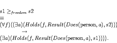 \begin{displaymath}
\begin{array}[l]{l}
s1 \geq_{freedom} s2 \\
\equiv \\
...
...xists a)(Holds(f,
Result(Does($person$,a),s1)))).
\end{array}\end{displaymath}