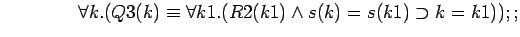 $\quad\quad\quad\quad \forall k.(Q3(k)\equiv \forall k1.(R2(k1)\land s(k)=s(k1)\supset k=k1));;$