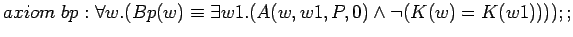 $axiom bp: \forall w.(Bp(w)\equiv \exists w1.(A(w,w1,P,0)\land \lnot (K(w)=K(w1))));;$