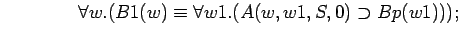 $\quad\quad\quad\quad \forall w.(B1(w)\equiv \forall w1.(A(w,w1,S,0)\supset Bp(w1)));$