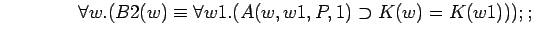 $\quad\quad\quad\quad \forall w.(B2(w)\equiv \forall w1.(A(w,w1,P,1)\supset K(w)=K(w1)));;$