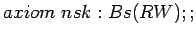 $axiom nsk: Bs(RW);;$