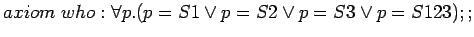 $axiom who: \forall p.(p=S1 \lor p=S2 \lor p=S3 \lor p=S123);;$