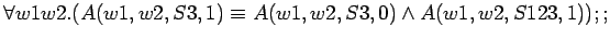 $\forall w1 w2.(A(w1,w2,S3,1) \equiv A(w1,w2,S3,0) \land A(w1,w2,S123,1));;$