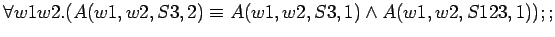 $\forall w1 w2.(A(w1,w2,S3,2) \equiv A(w1,w2,S3,1) \land
A(w1,w2,S123,1));;$