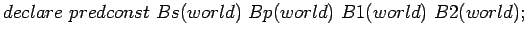 $declare predconst Bs(world) Bp(world) B1(world) B2(world);$