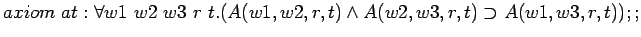 $axiom at: \forall w1 w2 w3 r t.(A(w1,w2,r,t)\land A(w2,w3,r,t)
\supset A(w1,w3,r,t));;$