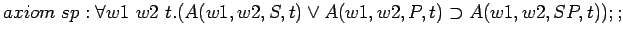 $axiom sp: \forall w1 w2 t.(A(w1,w2,S,t)\lor A(w1,w2,P,t)\supset
A(w1,w2,SP,t));;$