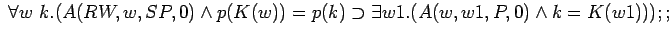 $\;\forall w k.(A(RW,w,SP,0)\land p(K(w))=p(k)\supset \exists
w1.(A(w,w1,P,0)\land k=K(w1)));;$