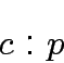 \begin{displaymath}
c: p
\end{displaymath}